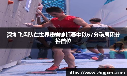 深圳飞盘队在世界攀岩锦标赛中以67分稳居积分榜首位