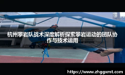 杭州攀岩队战术深度解析探索攀岩运动的团队协作与技术运用