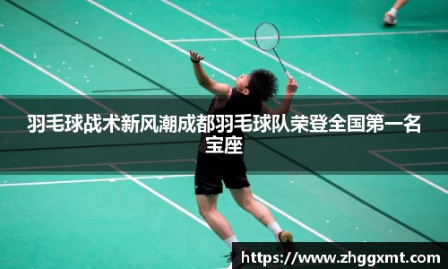 羽毛球战术新风潮成都羽毛球队荣登全国第一名宝座